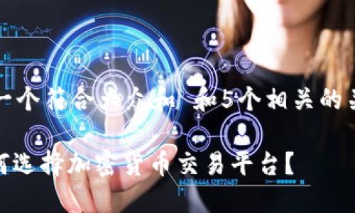 思考一个符合大众和 和5个相关的关键词

: 如何选择加密货币交易平台？