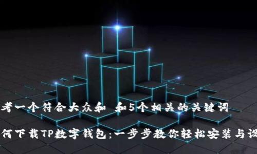 思考一个符合大众和 和5个相关的关键词

如何下载TP数字钱包：一步步教你轻松安装与设置