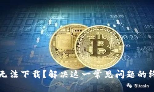TP钱包无法下载？解决这一常见问题的终极指南