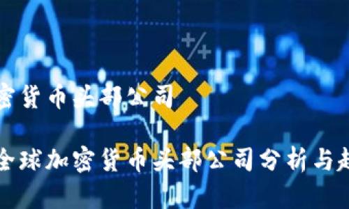 全球加密货币头部公司

 2023全球加密货币头部公司分析与趋势展望