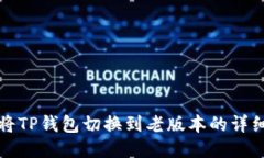 如何将TP钱包切换到老版本的详细指南