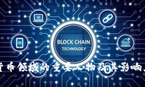 加密货币领域的重要人物及其影响力分析