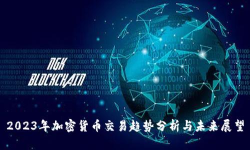 2023年加密货币交易趋势分析与未来展望